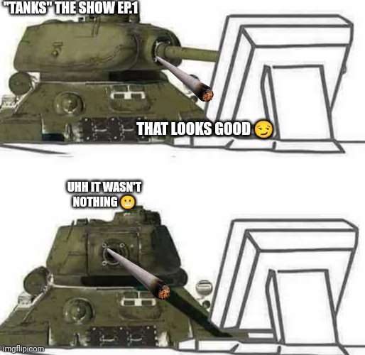 Tanks the show ep.1 | "TANKS" THE SHOW EP.1; THAT LOOKS GOOD 😏; UHH IT WASN'T NOTHING 😬 | image tagged in t-34 react | made w/ Imgflip meme maker