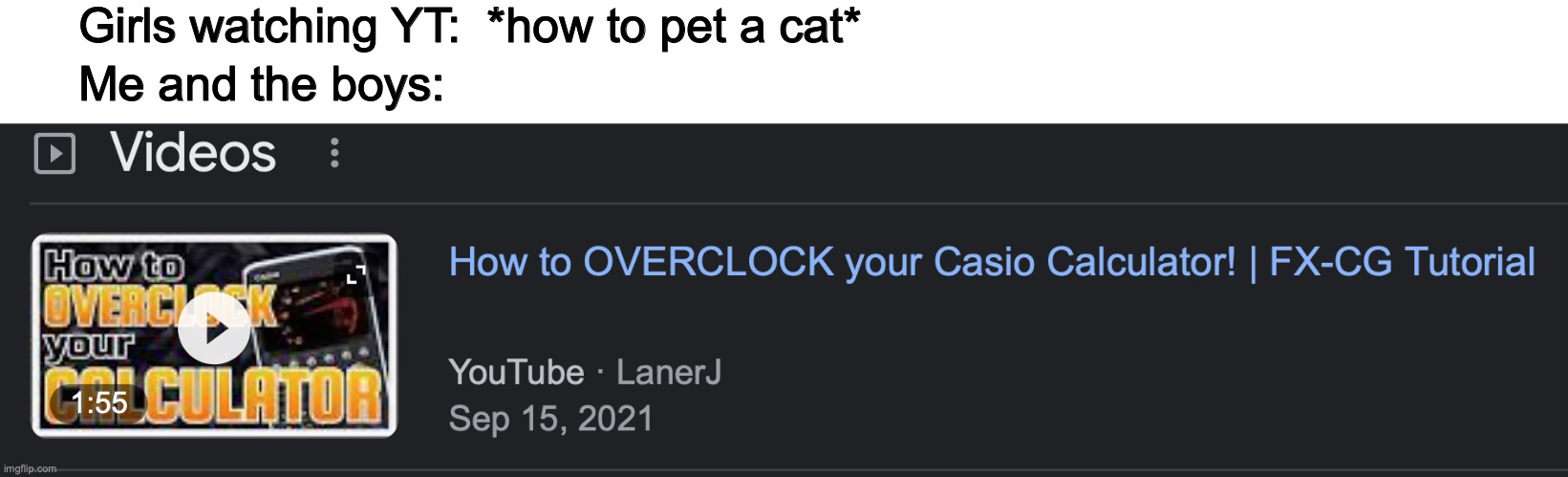 This is totally me | Girls watching YT:  *how to pet a cat*; Me and the boys: | image tagged in how to overclock your keyboard,keychain meth,yes,bottle of sanity,casio,juicy death | made w/ Imgflip meme maker