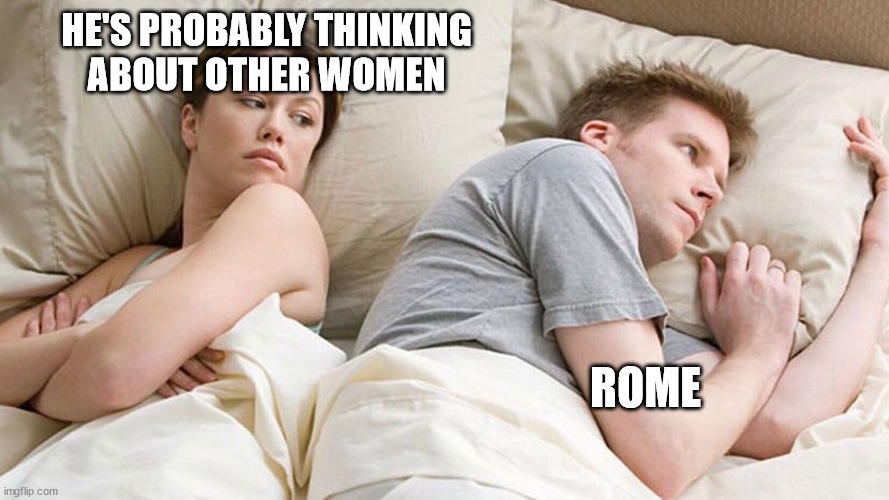 Men Think About Rome | HE'S PROBABLY THINKING
ABOUT OTHER WOMEN; ROME | image tagged in he's probably thinking about girls | made w/ Imgflip meme maker