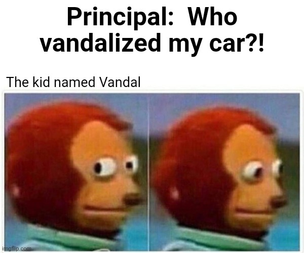 Monkey Puppet | Principal:  Who vandalized my car?! The kid named Vandal | image tagged in memes,monkey puppet | made w/ Imgflip meme maker