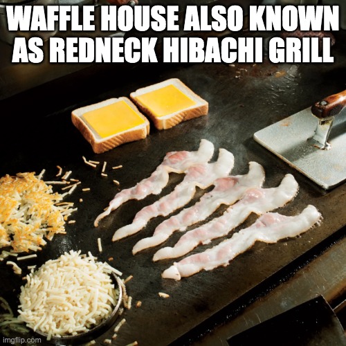 Waffle House | WAFFLE HOUSE ALSO KNOWN AS REDNECK HIBACHI GRILL | image tagged in food,grill | made w/ Imgflip meme maker