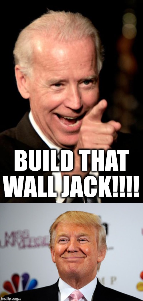 BUILD THE WALL | BUILD THAT WALL JACK!!!! | image tagged in memes,smilin biden,donald trump approves,border wall,build the wall,illegal immigration | made w/ Imgflip meme maker