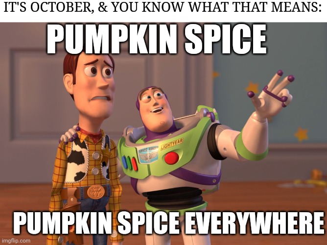 Too much everywhere | IT'S OCTOBER, & YOU KNOW WHAT THAT MEANS:; PUMPKIN SPICE; PUMPKIN SPICE EVERYWHERE | image tagged in memes,x x everywhere,pumpkin spice,october,buzz | made w/ Imgflip meme maker