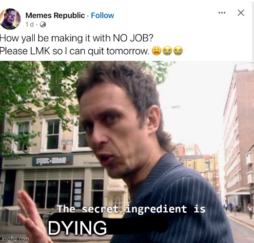 Secret ingredient | DYING | image tagged in the secret ingredient is x,jobless,unemployed | made w/ Imgflip meme maker