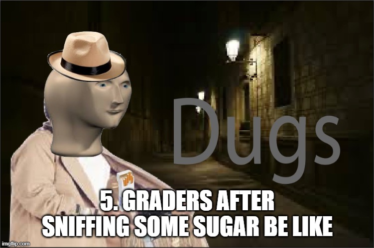 Dugs | 5. GRADERS AFTER SNIFFING SOME SUGAR BE LIKE | image tagged in dugs | made w/ Imgflip meme maker