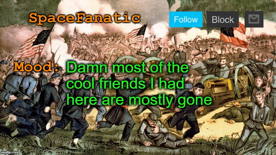 SpaceFanatic’s Civil War Announcement Template | Damn most of the cool friends I had here are mostly gone | image tagged in spacefanatic s civil war announcement template | made w/ Imgflip meme maker