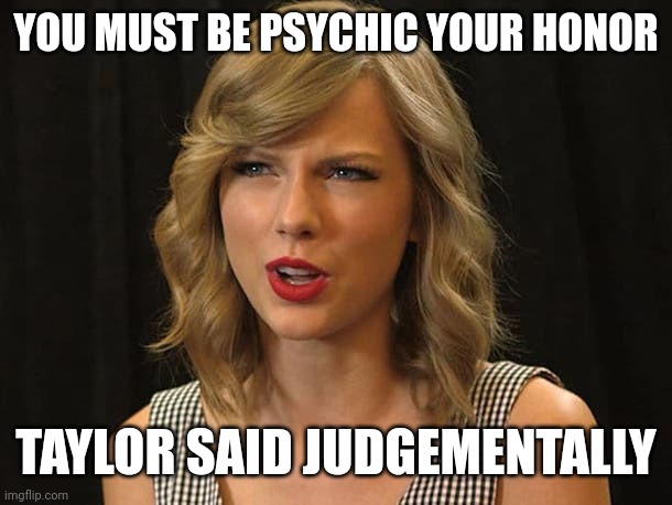 Taylor said judgementally | YOU MUST BE PSYCHIC YOUR HONOR; TAYLOR SAID JUDGEMENTALLY | image tagged in taylor swiftie | made w/ Imgflip meme maker