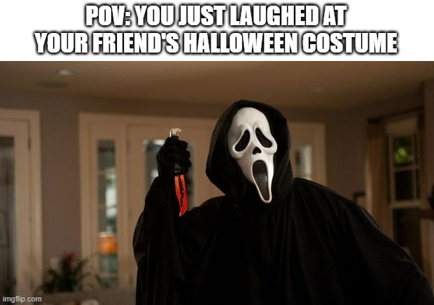 *SCARY MUSIC INTENSIFIES* | POV: YOU JUST LAUGHED AT YOUR FRIEND'S HALLOWEEN COSTUME | image tagged in ghostface scream | made w/ Imgflip meme maker
