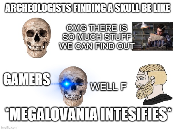 ARCHEOLOGISTS FINDING A SKULL BE LIKE; OMG THERE IS SO MUCH STUFF WE CAN FIND OUT; GAMERS; WELL F; *MEGALOVANIA INTESIFIES* | image tagged in science,undertale | made w/ Imgflip meme maker
