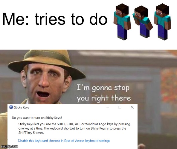 can anyone else relate? | Me: tries to do | image tagged in i'm gonna stop you right there,minecraft,sticky keys,shift,memes | made w/ Imgflip meme maker