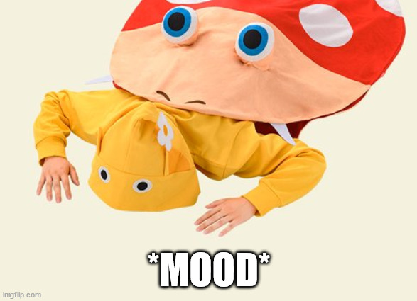 Pikmin Mood | *MOOD* | image tagged in mood,pikmin,video games,games | made w/ Imgflip meme maker