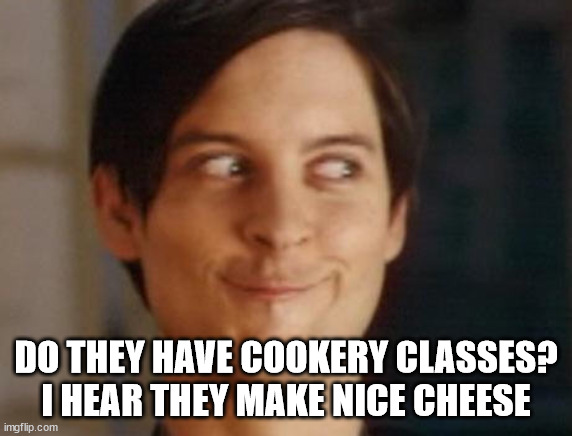 Spiderman Peter Parker Meme | DO THEY HAVE COOKERY CLASSES?
I HEAR THEY MAKE NICE CHEESE | image tagged in memes,spiderman peter parker | made w/ Imgflip meme maker