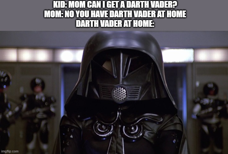Darth Vader at home be like: | KID: MOM CAN I GET A DARTH VADER?
MOM: NO YOU HAVE DARTH VADER AT HOME
DARTH VADER AT HOME: | image tagged in darth vader at home | made w/ Imgflip meme maker