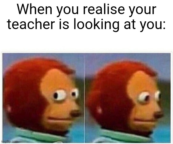 Monkey Puppet | When you realise your teacher is looking at you: | image tagged in memes,monkey puppet | made w/ Imgflip meme maker