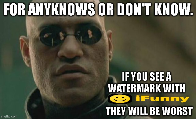 ifunny | FOR ANYKNOWS OR DON'T KNOW. IF YOU SEE A WATERMARK WITH
                        THEY WILL BE WORST | image tagged in memes,matrix morpheus,ifunny,warm | made w/ Imgflip meme maker