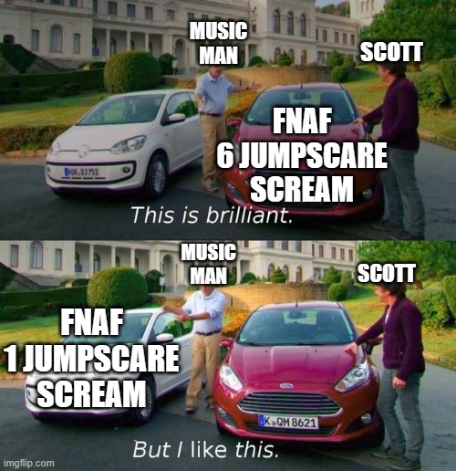 always the most iconic | MUSIC MAN; SCOTT; FNAF 6 JUMPSCARE SCREAM; SCOTT; MUSIC MAN; FNAF 1 JUMPSCARE SCREAM | image tagged in this is brilliant but i like this,five nights at freddys,fnaf,scott cawthon,five nights at freddy's | made w/ Imgflip meme maker