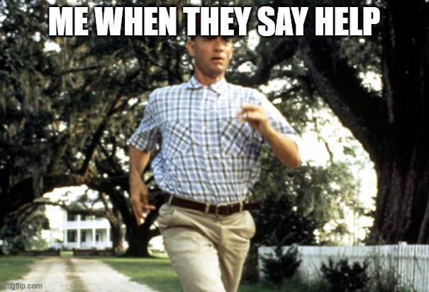 Forest Gump running | ME WHEN THEY SAY HELP | image tagged in forest gump running | made w/ Imgflip meme maker