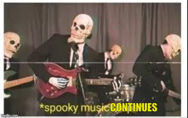 Spooky Music Stops | CONTINUES | image tagged in spooky music stops | made w/ Imgflip meme maker