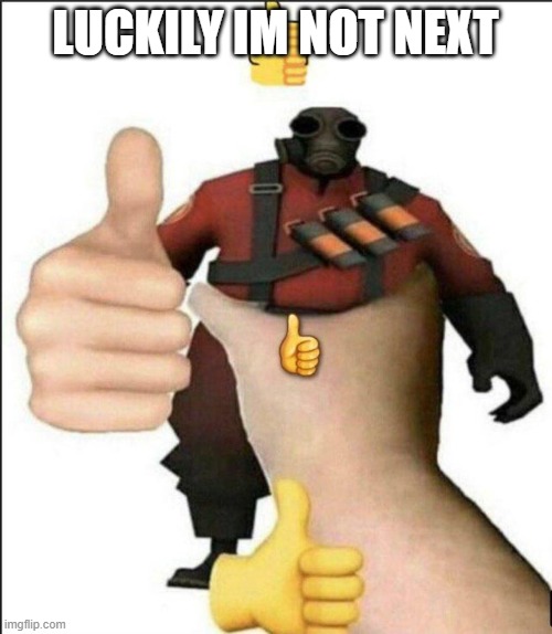 Pyro thumbs up | LUCKILY IM NOT NEXT | image tagged in pyro thumbs up | made w/ Imgflip meme maker