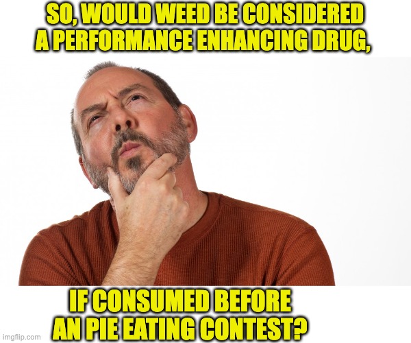 Perhaps? | SO, WOULD WEED BE CONSIDERED A PERFORMANCE ENHANCING DRUG, IF CONSUMED BEFORE AN PIE EATING CONTEST? | image tagged in hmmm | made w/ Imgflip meme maker