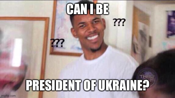 Black guy confused | CAN I BE PRESIDENT OF UKRAINE? | image tagged in black guy confused | made w/ Imgflip meme maker