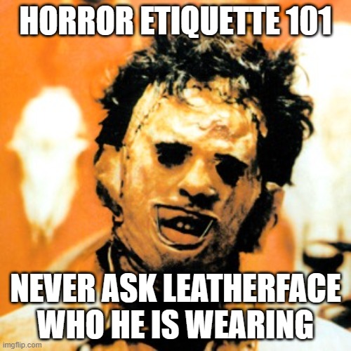 Leatherface 101 | HORROR ETIQUETTE 101; NEVER ASK LEATHERFACE WHO HE IS WEARING | image tagged in leatherface,horror,funny | made w/ Imgflip meme maker