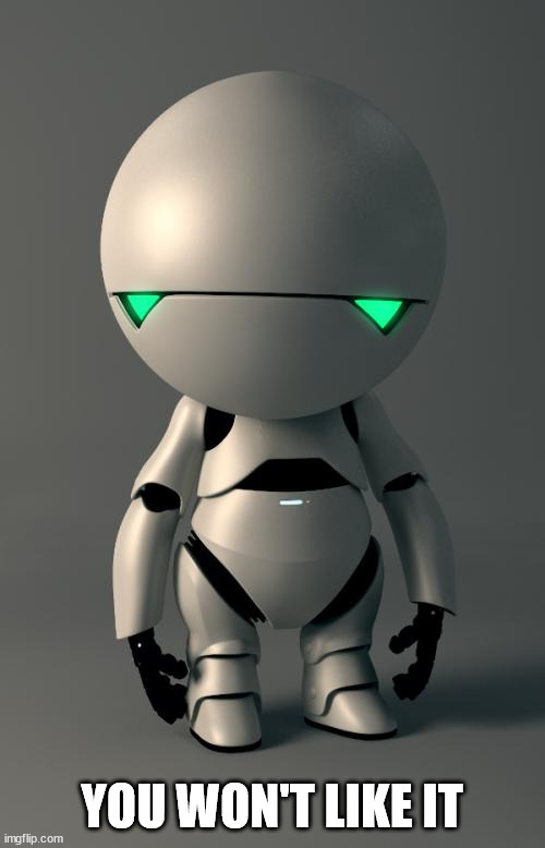 Marvin the Paranoid Android | YOU WON'T LIKE IT | image tagged in marvin the paranoid android | made w/ Imgflip meme maker