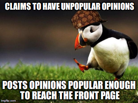 Unpopular Opinion Puffin Meme | CLAIMS TO HAVE UNPOPULAR OPINIONS POSTS OPINIONS POPULAR ENOUGH TO REACH THE FRONT PAGE | image tagged in memes,unpopular opinion puffin,scumbag,AdviceAnimals | made w/ Imgflip meme maker