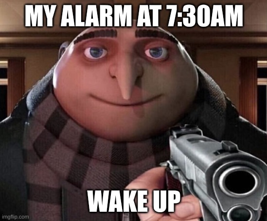 HEHE | MY ALARM AT 7:30AM; WAKE UP | image tagged in gru gun | made w/ Imgflip meme maker