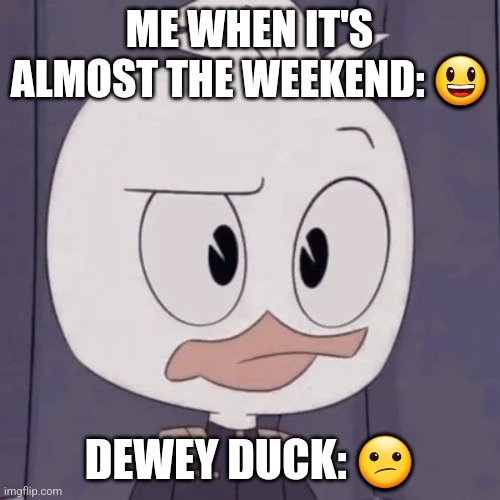Dewey duck | ME WHEN IT'S ALMOST THE WEEKEND: 😃; DEWEY DUCK: 😕 | image tagged in dewey duck,ducktales | made w/ Imgflip meme maker
