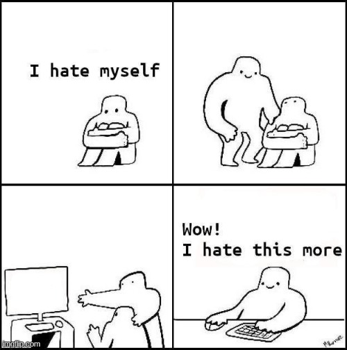 I hate myself | image tagged in i hate myself | made w/ Imgflip meme maker