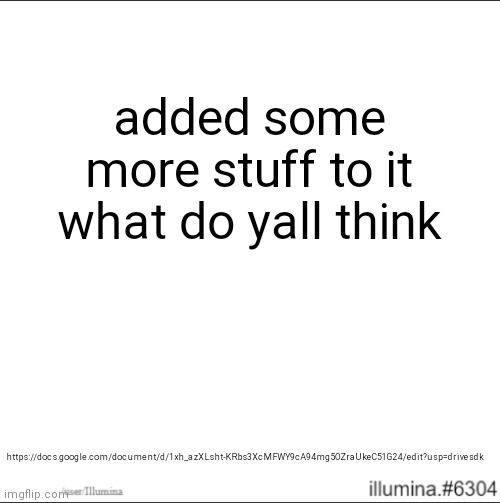 https://docs.google.com/document/d/1xh_azXLsht-KRbs3XcMFWY9cA94mg5OZraUkeC51G24/edit?usp=drivesdk | added some more stuff to it
what do yall think; https://docs.google.com/document/d/1xh_azXLsht-KRbs3XcMFWY9cA94mg5OZraUkeC51G24/edit?usp=drivesdk | made w/ Imgflip meme maker