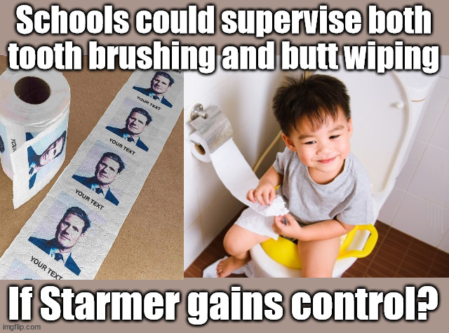Could Schools supervise tooth brushing and butt wiping under Labour? | Schools could supervise both
tooth brushing and butt wiping; Coming soon - Starmer's plan for supervised butt wiping in schools? Wipe again; #People Trafficking #Starmer Betray Britain; #Immigration #Starmerout #Labour #wearecorbyn #KeirStarmer #DianeAbbott #McDonnell #cultofcorbyn #labourisdead #labourracism #socialistsunday #nevervotelabour #socialistanyday #Antisemitism #Savile #SavileGate #Paedo #Worboys #GroomingGangs #Paedophile #IllegalImmigration #Immigrants #Invasion #Starmeriswrong #SirSoftie #SirSofty #Blair #Steroids #BibbyStockholm #Barge #burdonsharing #QuidProQuo; EU Migrant Exchange Deal? #Burden Sharing #QuidProQuo #100,000 #children #Kids; Chasing children for votes starmer dentist school teeth brush; #Labour butt wipes #Labourbuttwipes; If Starmer gains control? | image tagged in labourisdead,illegal immigration,stop boats rwanda echr,20 mph ulez eu 4th tier,starmer butt wipe,school tooth brushing | made w/ Imgflip meme maker