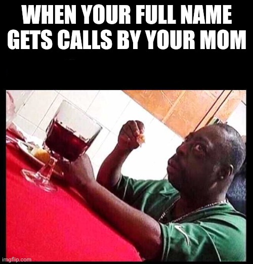 black man eating | WHEN YOUR FULL NAME GETS CALLS BY YOUR MOM | image tagged in black man eating | made w/ Imgflip meme maker