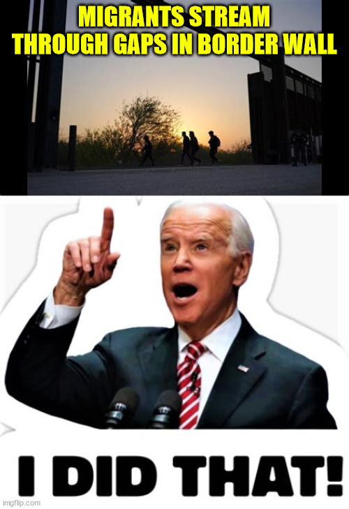 MIGRANTS STREAM THROUGH GAPS IN BORDER WALL | image tagged in biden - i did that | made w/ Imgflip meme maker