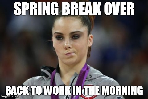 McKayla Maroney Not Impressed | SPRING BREAK OVER BACK TO WORK IN THE MORNING | image tagged in memes,mckayla maroney not impressed | made w/ Imgflip meme maker