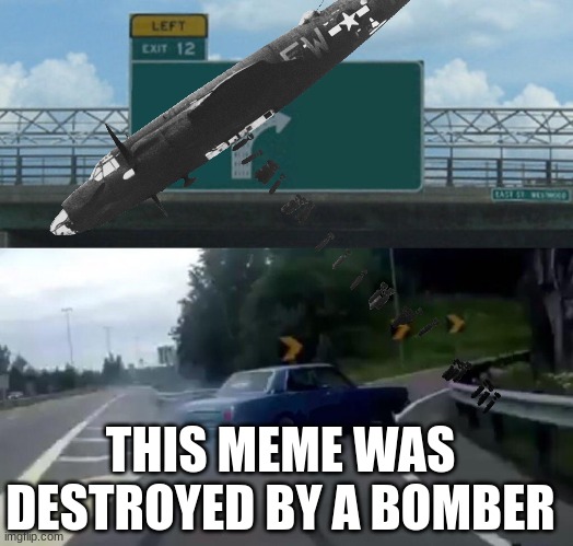 Left Exit 12 Off Ramp | THIS MEME WAS DESTROYED BY A BOMBER | image tagged in memes,left exit 12 off ramp | made w/ Imgflip meme maker