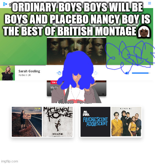 XenoChester | ORDINARY BOYS BOYS WILL BE BOYS AND PLACEBO NANCY BOY IS THE BEST OF BRITISH MONTAGE👩🏿‍🦳 | image tagged in xenonoodle,no one from new order will die tomorrow | made w/ Imgflip meme maker