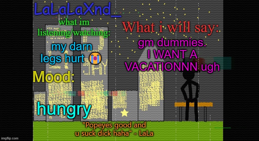 Extra Updated LaLa temp! | gm dummies. I WANT A VACATIONNN ugh; my darn legs hurt 😭; hungry | image tagged in extra updated lala temp | made w/ Imgflip meme maker