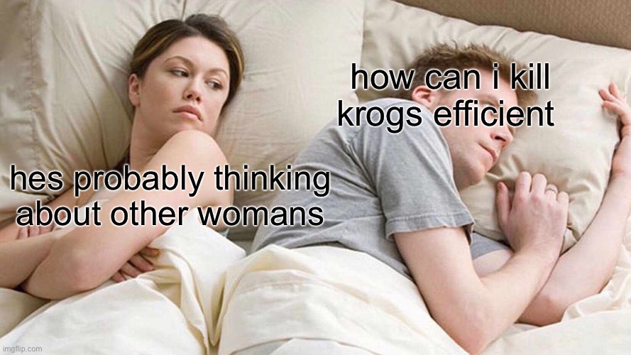 I Bet He's Thinking About Other Women | how can i kill krogs efficient; hes probably thinking about other womans | image tagged in memes,i bet he's thinking about other women | made w/ Imgflip meme maker