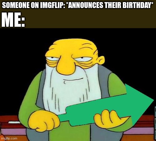i don't care who it is i'm upvoting | ME:; SOMEONE ON IMGFLIP: *ANNOUNCES THEIR BIRTHDAY* | image tagged in that's an upvotin',birthday | made w/ Imgflip meme maker