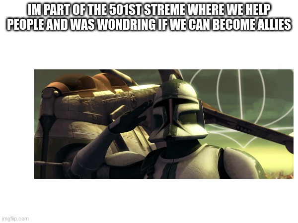 IM PART OF THE 501ST STREME WHERE WE HELP PEOPLE AND WAS WONDERING IF WE CAN BECOME ALLIES | made w/ Imgflip meme maker