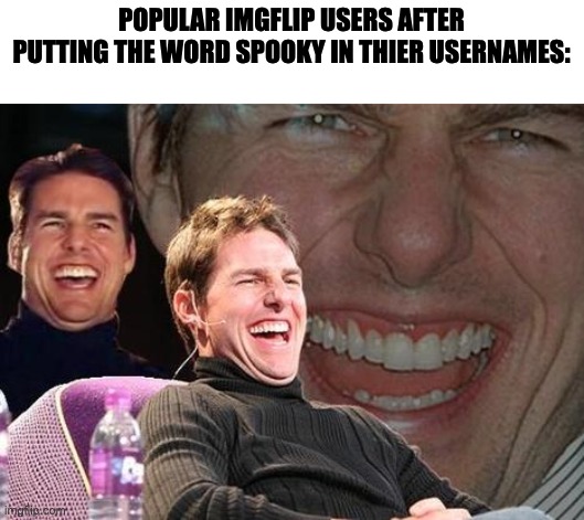 ture | POPULAR IMGFLIP USERS AFTER PUTTING THE WORD SPOOKY IN THIER USERNAMES: | image tagged in tom cruise laugh,huh | made w/ Imgflip meme maker