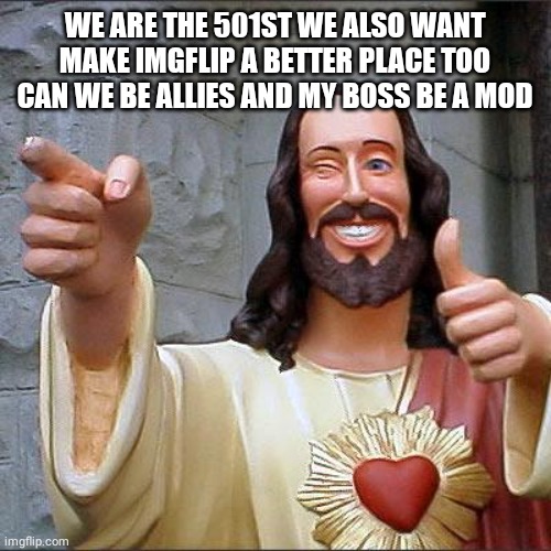 Buddy Christ Meme | WE ARE THE 501ST WE ALSO WANT MAKE IMGFLIP A BETTER PLACE TOO CAN WE BE ALLIES AND MY BOSS BE A MOD | image tagged in memes,buddy christ | made w/ Imgflip meme maker