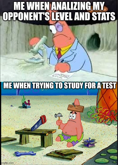 Me! | ME WHEN ANALIZING MY OPPONENT'S LEVEL AND STATS; ME WHEN TRYING TO STUDY FOR A TEST | image tagged in patrick smart dumb,funny,gaming,awesome | made w/ Imgflip meme maker