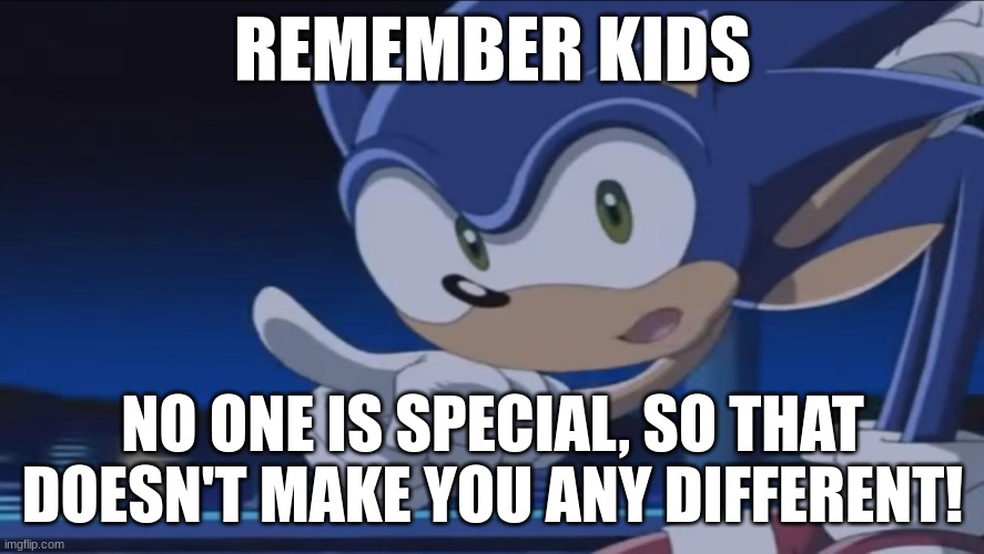 Kids, Don't - Sonic X | REMEMBER KIDS; NO ONE IS SPECIAL, SO THAT DOESN'T MAKE YOU ANY DIFFERENT! | image tagged in kids don't - sonic x | made w/ Imgflip meme maker