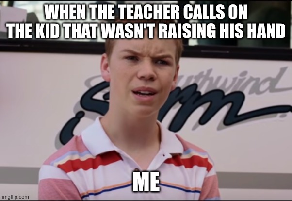 You Guys are Getting Paid | WHEN THE TEACHER CALLS ON THE KID THAT WASN'T RAISING HIS HAND; ME | image tagged in you guys are getting paid | made w/ Imgflip meme maker