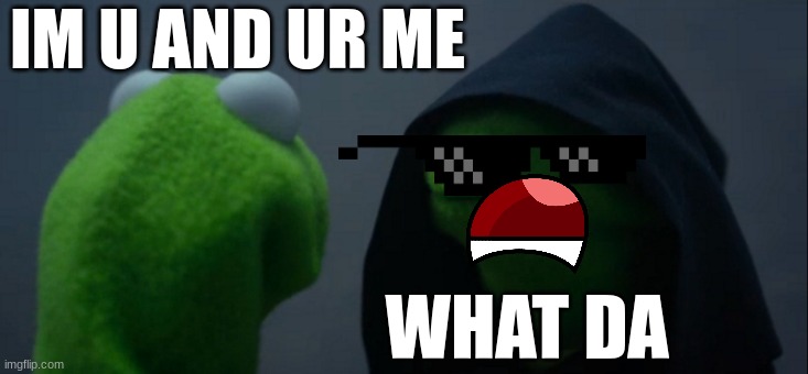 Evil Kermit | IM U AND UR ME; WHAT DA | image tagged in memes,evil kermit | made w/ Imgflip meme maker
