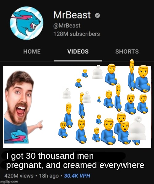 MrBeast thumbnail template | I got 30 thousand men pregnant, and creamed everywhere | image tagged in mrbeast thumbnail template | made w/ Imgflip meme maker