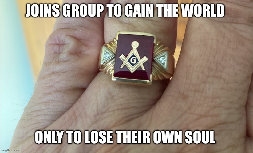 freemason | JOINS GROUP TO GAIN THE WORLD; ONLY TO LOSE THEIR OWN SOUL | image tagged in memes | made w/ Imgflip meme maker